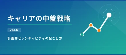 キャリアの中盤戦略 Vol.6｜計画的セレンディピティの起こし方