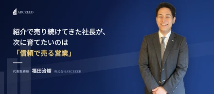 紹介で売り続けてきた社長が、次に育てたいのは“信頼で売る営業”