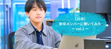 ［26卒］新卒メンバーに聞いてみた ー vol.2 ー