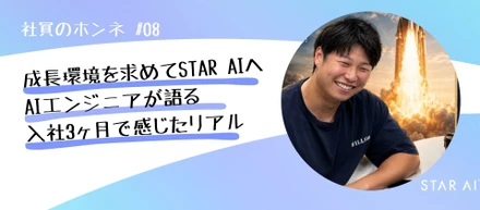 社員のホンネ#08 AIエンジニアが成長環境を求めて飛び込んだSTAR AI。入社3ヶ月で感じるリアルとは？