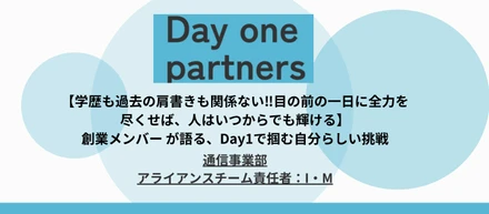 【学歴も過去の肩書きも関係ない‼︎目の前の一日に全力を尽くせば、人はいつからでも輝ける】創業メンバー I・Mが語る、Day1で掴む自分らしい挑戦