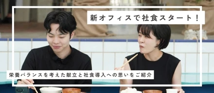 【制度紹介】新オフィスで社食スタート！栄養バランスを考えた献立と社食導入への思いをご紹介