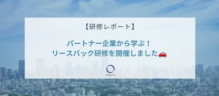【研修レポート】パートナー企業から学ぶ！営業開発チームでリースバック研修を開催しました🚗