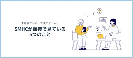 「未経験だから」で決めません。SMHCが面接で本当に見ていること