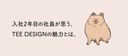 入社2年目の社員が思う、TEE DESIGNの魅力とは