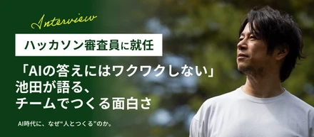 「AIの答えにはワクワクしない」ハッカソン審査員・池田が語る、人とつくる面白さ