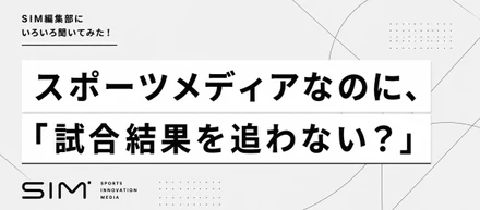 「スポーツメディアなのに、試合結果を追わない？」新メディア『SIM』の編集部にいろいろ聞いてみた。