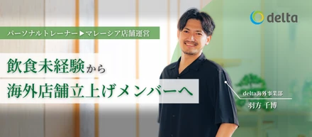【社員インタビュー】「いつか」ではなく「今」。パーソナルトレーナーから飲食未経験でマレーシアへ！直感で選んだdeltaで描く、熱き挑戦と海外店舗立ち上げのリアル