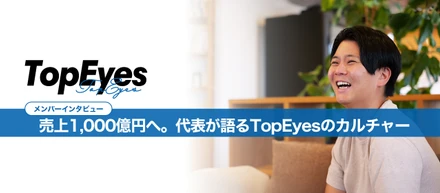 自由と裁量で10年後「売上1,000億円」へ。代表が語るTopEyesのカルチャー