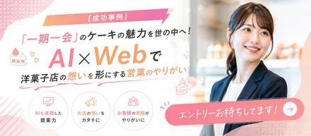 【成功事例】「一期一会」のケーキの魅力を世の中へ！洋菓子店の想いをAI×Webで形にする営業のやりがい