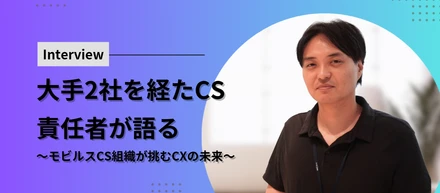 【大手2社を経たCS責任者が語る】仕組みを変え、顧客の定着を支える──モビルスCS組織が挑むCXの未来
