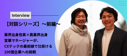 【対談シリーズ】～前編～業界出身役員×異業界出身営業マネージャーが、CXテックの最前線で仕掛ける『100億企業への挑戦』