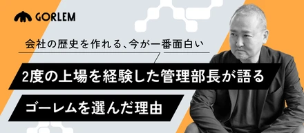 「会社の歴史を作れる、今が一番面白い。」──2度の上場を経験した管理部長が語る、ゴーレムを選んだ理由