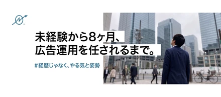 未経験から8ヶ月。──ひとりで広告運用を任されるまで──