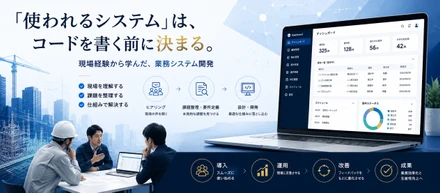 「使われるシステム」は、コードを書く前に決まる。現場経験から学んだ業務システム開発