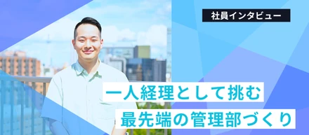 「散らかったものを整えるのが好き」一人経理として挑む、最先端の管理部づくり