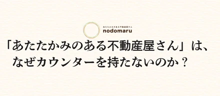 「あたたかみのある不動産屋さん」は、なぜカウンターを持たないのか？完全個室で一人ひとりと向き合うnodomaruのカタチ