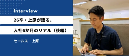 「初受注は、ゴールじゃなかった。」――26卒・上原が語る、入社6か月で見えた自分の課題とこれから（後編）