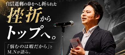 自信過剰の鼻をへし折られた挫折からトップへ。「悩むのは暇だから」とM.Nが語る。無意識レベルの営業力を武器に挑む「歴代記録の塗り替え」