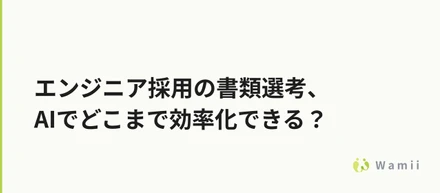 エンジニア採用の書類選考、AIでどこまで効率化できる？