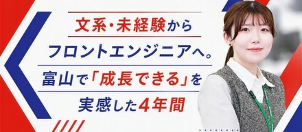 【メンバーインタビュー】文系・未経験からフロントエンジニアへ。富山で「成長できる」を実感した4年間