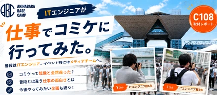 「普段はエンジニア。でも、仕事でコミケにも行く。」C108取材に参加した2人に聞いてみた