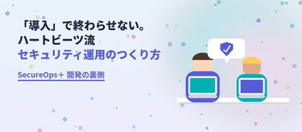 「検知して終わり」にしない。マネージドセキュリティサービス「SecureOps＋」誕生の舞台裏