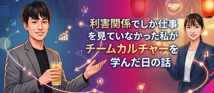 利害関係でしか仕事を見ていなかった私がチームカルチャーを学んだ日の話