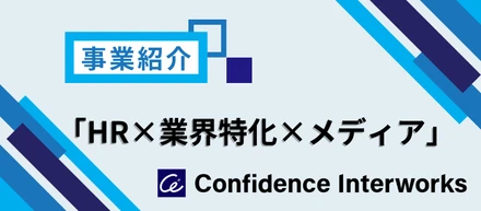 【事業紹介】「HR×業界特化×メディア」で急成長中！コンフィデンス・インターワークスの事業のリアルと挑戦の舞台