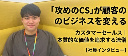 【社員インタビュー】「攻めのCS」が顧客のビジネスを変える。お客様と向き合い、本質的な価値を追求するカスタマーセールスの流儀