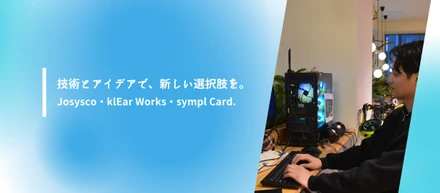 技術とアイデアで、新しい選択肢を。Josysco・klEar Works・sympl Card.