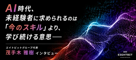 AI時代、未経験者に求められるのは「今のスキル」より、学び続ける意思──エイトビットグループ代表・茂手木雅樹インタビュー