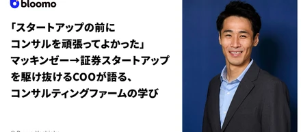 「スタートアップの前にコンサルを頑張ってよかった」マッキンゼー→証券スタートアップを駆け抜けるCOOが語る、コンサルティングファームの学び