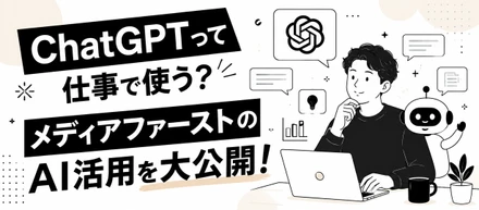 ChatGPTって仕事で使う？メディアファーストのAI活用を大公開！