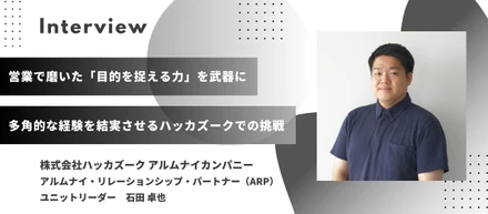 【社員インタビュー】営業で磨いた「目的を捉える力」を武器に。多角的な経験の集大成として結実させるハッカズークでの挑戦／石田 卓也