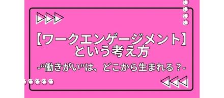 “働きがい”は、どこから生まれる？「ワークエンゲージメント」という考え方