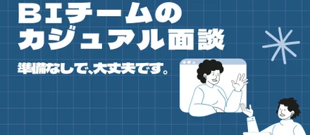 「まずは気軽に話しましょう」から始まる、BIチームのカジュアル面談