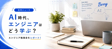 AI時代の「学び方」を考える。Berryのエンジニア勉強会をレポート✨