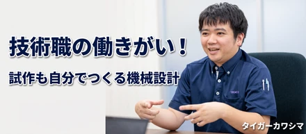 タイガーカワシマ技術職の働きがい！試作も自分でつくる機械設計