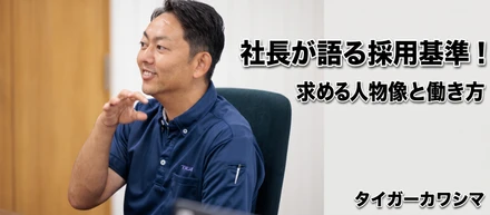 タイガーカワシマ社長が語る採用基準！求める人物像と働き方