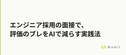 エンジニア採用の面接で、評価のブレをAIで減らす実践法