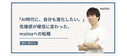 「AI時代に、自分も進化したい。」危機感が確信に変わった、malnaへの転職