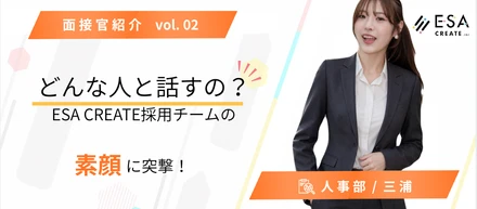 【面接官紹介 vol.02】どんな人と話すの？ESA CREATE採用チームの素顔に突撃！