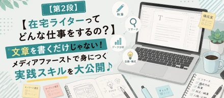 【第2段】【在宅ライターってどんな仕事をするの？】文章を書くだけじゃない！メディアファーストで身につく実践スキルを大公開♪