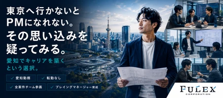 ＜FULEX/ソフトウェア事業＞ 東京へ行かないとPMになれない。その思い込みを疑ってみる。