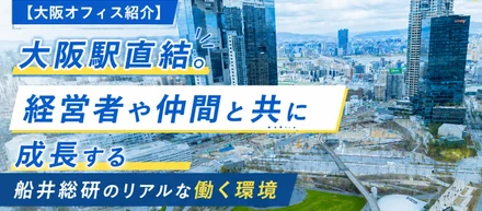 【大阪オフィス紹介】大阪駅直結。「壁のない」ワンフロアでフラットに成長する船井総研のリアルな働く環境