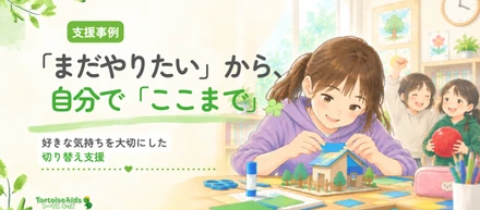 トータスキッズ支援事例：「まだ作りたい！」―制作を自分で切り上げられるようになるまで