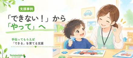 トータスキッズ支援事例：「できない！」と投げていた子が、「やって」と伝えられるようになるまで