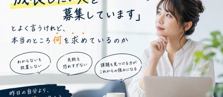 「成長したい人を募集しています」とよく言うけれど、本当のところ何を求めているのか
