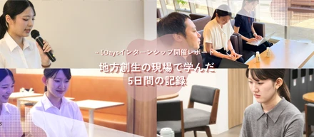 今年も5Daysインターンシップを開催しました！「地方創生の現場で学んだ5日間の記録」